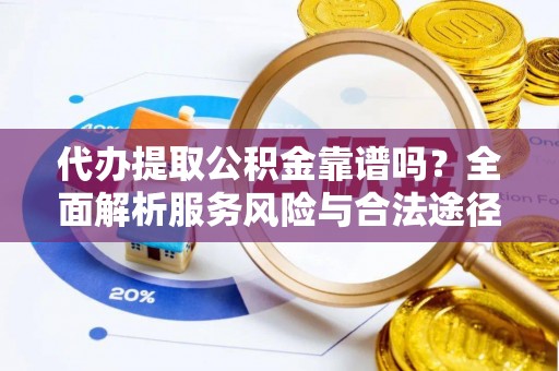 民权代办提取公积金靠谱吗？全面解析服务风险与合法途径