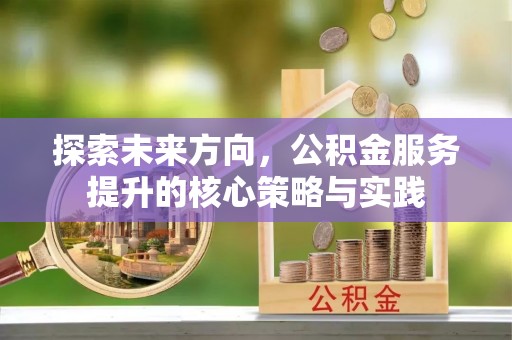 民权探索未来方向，公积金服务提升的核心策略与实践