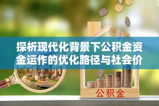 民权探析现代化背景下公积金资金运作的优化路径与社会价值
