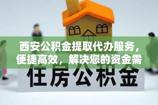 民权西安公积金提取代办服务，便捷高效，解决您的资金需求