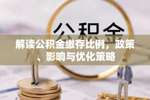 民权解读公积金缴存比例，政策、影响与优化策略