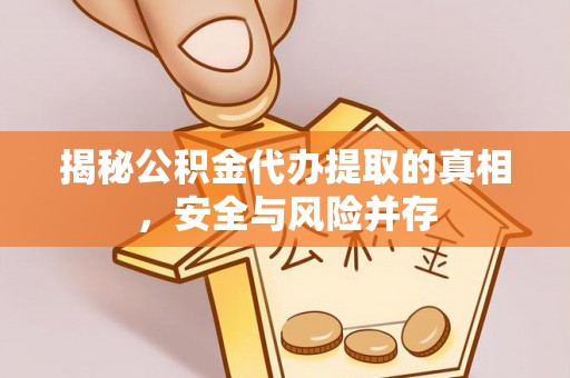 民权揭秘公积金代办提取的真相，安全与风险并存