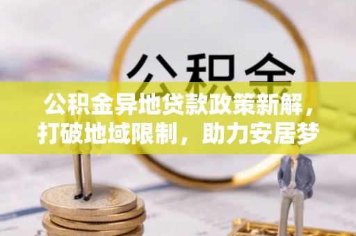 民权公积金异地贷款政策新解，打破地域限制，助力安居梦想