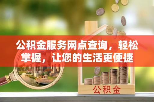 民权公积金服务网点查询，轻松掌握，让您的生活更便捷