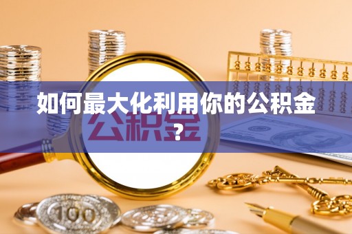 民权如何最大化利用你的公积金？