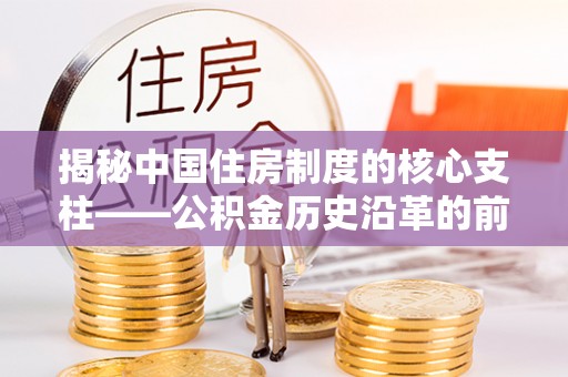 民权揭秘中国住房制度的核心支柱——公积金历史沿革的前世今生