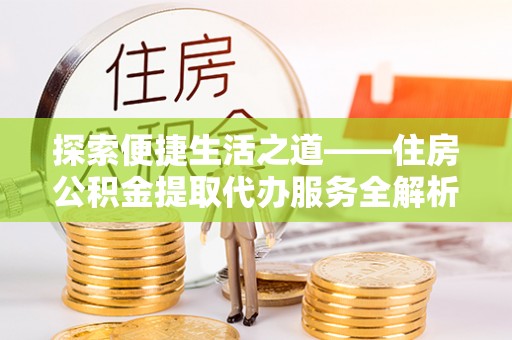 民权探索便捷生活之道——住房公积金提取代办服务全解析