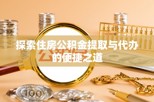 民权探索住房公积金提取与代办的便捷之道