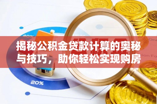 民权揭秘公积金贷款计算的奥秘与技巧，助你轻松实现购房梦想