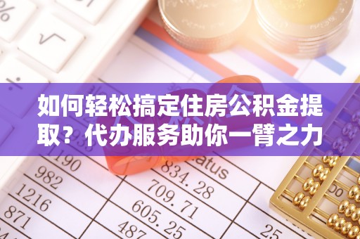 民权如何轻松搞定住房公积金提取？代办服务助你一臂之力