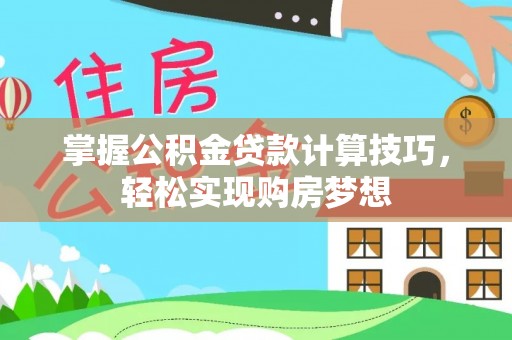 民权掌握公积金贷款计算技巧，轻松实现购房梦想
