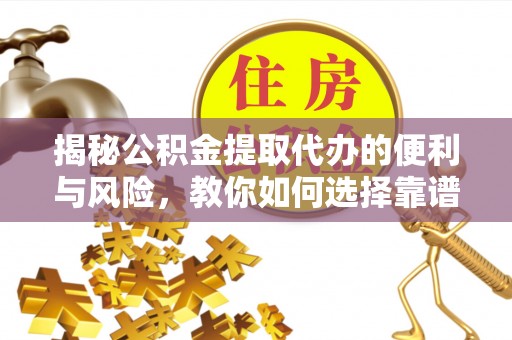 民权揭秘公积金提取代办的便利与风险，教你如何选择靠谱服务