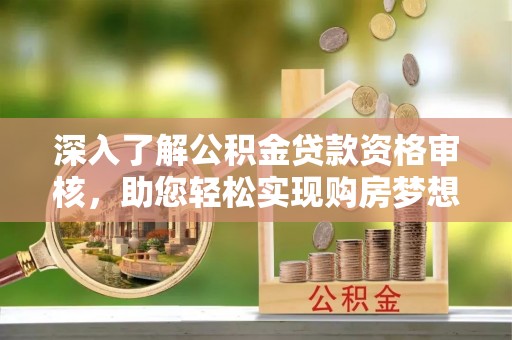民权深入了解公积金贷款资格审核，助您轻松实现购房梦想