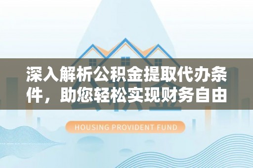 民权深入解析公积金提取代办条件，助您轻松实现财务自由
