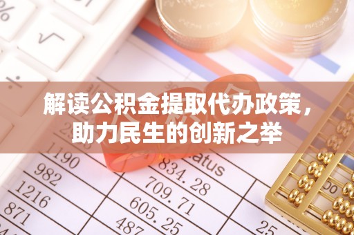 民权解读公积金提取代办政策，助力民生的创新之举