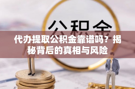 民权代办提取公积金靠谱吗？揭秘背后的真相与风险