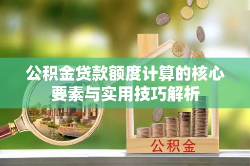民权公积金贷款额度计算的核心要素与实用技巧解析