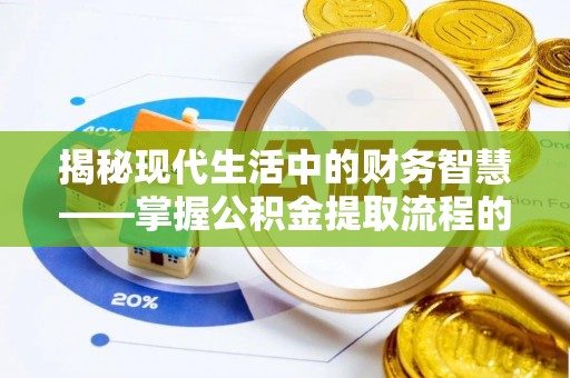 民权揭秘现代生活中的财务智慧——掌握公积金提取流程的关键步骤