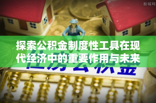 民权探索公积金制度性工具在现代经济中的重要作用与未来发展趋势
