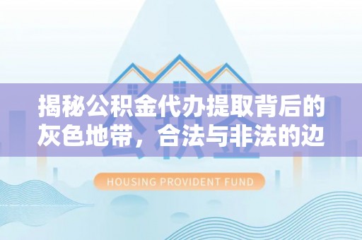 民权揭秘公积金代办提取背后的灰色地带，合法与非法的边界