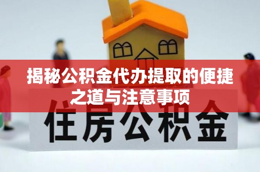 民权揭秘公积金代办提取的便捷之道与注意事项