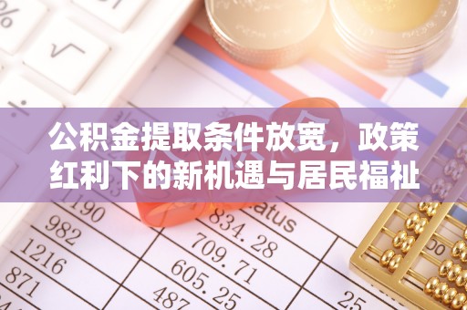 民权公积金提取条件放宽，政策红利下的新机遇与居民福祉提升