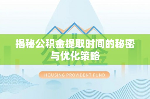 民权揭秘公积金提取时间的秘密与优化策略