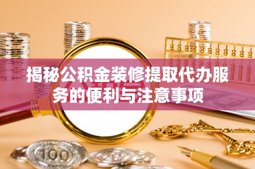 民权揭秘公积金装修提取代办服务的便利与注意事项