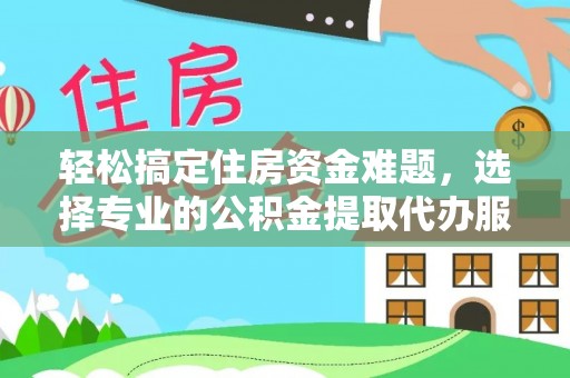 民权轻松搞定住房资金难题，选择专业的公积金提取代办服务