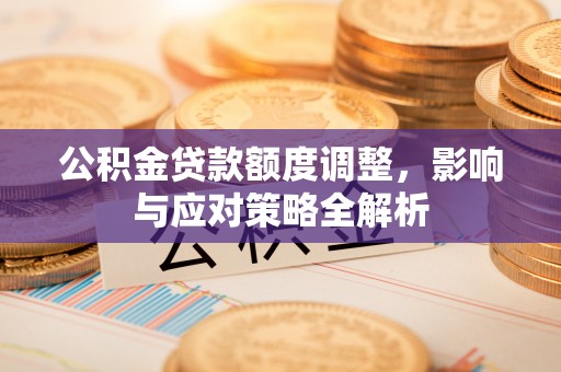 民权公积金贷款额度调整，影响与应对策略全解析