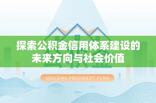 民权探索公积金信用体系建设的未来方向与社会价值