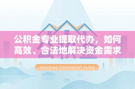 民权公积金专业提取代办，如何高效、合法地解决资金需求？