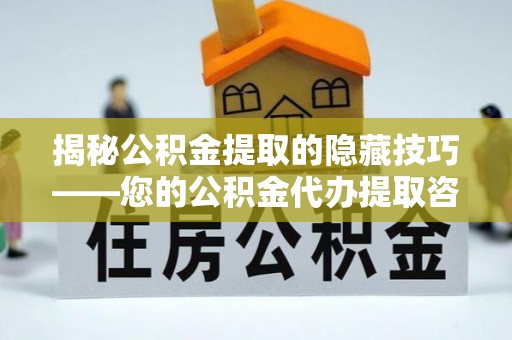 民权揭秘公积金提取的隐藏技巧——您的公积金代办提取咨询指南