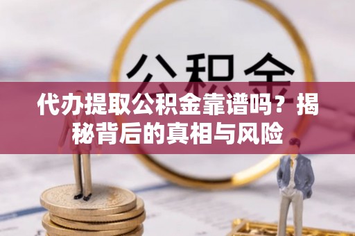 民权代办提取公积金靠谱吗？揭秘背后的真相与风险