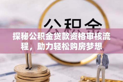 民权探秘公积金贷款资格审核流程，助力轻松购房梦想