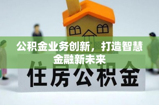 民权公积金业务创新，打造智慧金融新未来