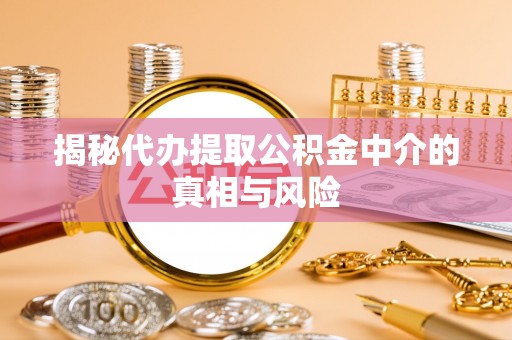 民权揭秘代办提取公积金中介的真相与风险