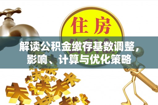 民权解读公积金缴存基数调整，影响、计算与优化策略