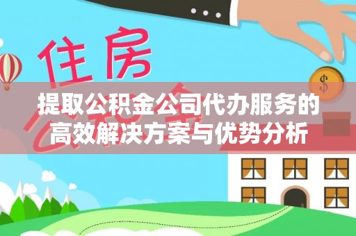 民权提取公积金公司代办服务的高效解决方案与优势分析