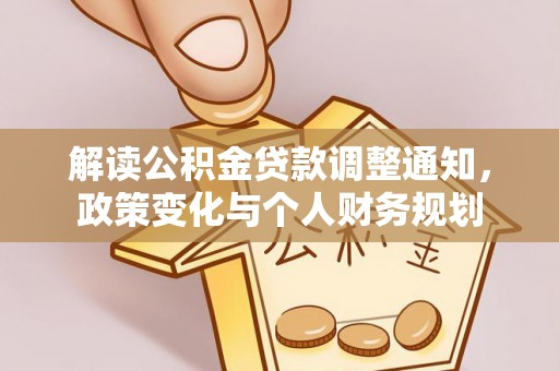 民权解读公积金贷款调整通知，政策变化与个人财务规划