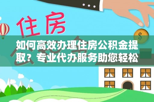 民权如何高效办理住房公积金提取？专业代办服务助您轻松解决难题