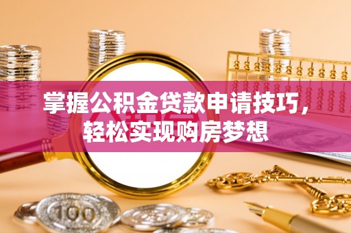 民权掌握公积金贷款申请技巧，轻松实现购房梦想