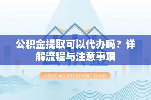 民权公积金提取可以代办吗？详解流程与注意事项
