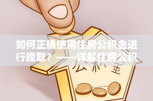民权如何正确使用住房公积金进行提取？——详解住房公积金代办提取流程与注意事项